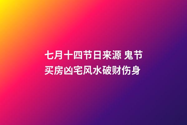 七月十四节日来源 鬼节买房凶宅风水破财伤身